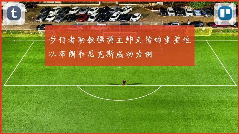 步行者助教强调主帅支持的重要性以布朗和尼克斯成功为例