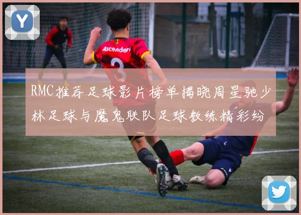 RMC推荐足球影片榜单揭晓周星驰少林足球与魔鬼联队足球教练精彩纷呈