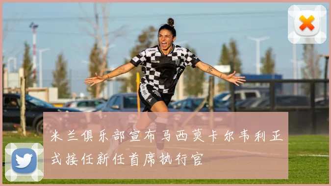 米兰俱乐部宣布马西莫卡尔韦利正式接任新任首席执行官