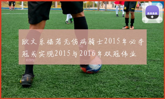 欧文乐福若无伤病骑士2015年必夺冠或实现2015与2016年双冠伟业