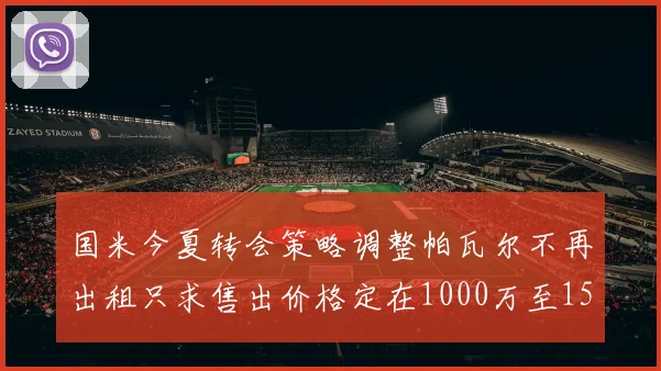 国米今夏转会策略调整帕瓦尔不再出租只求售出价格定在1000万至1500万欧