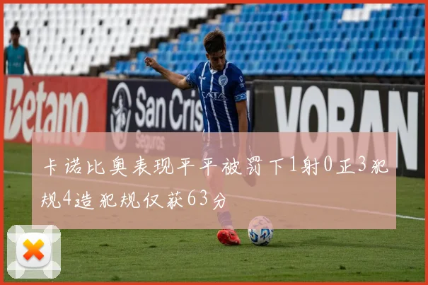 卡诺比奥表现平平被罚下1射0正3犯规4造犯规仅获63分