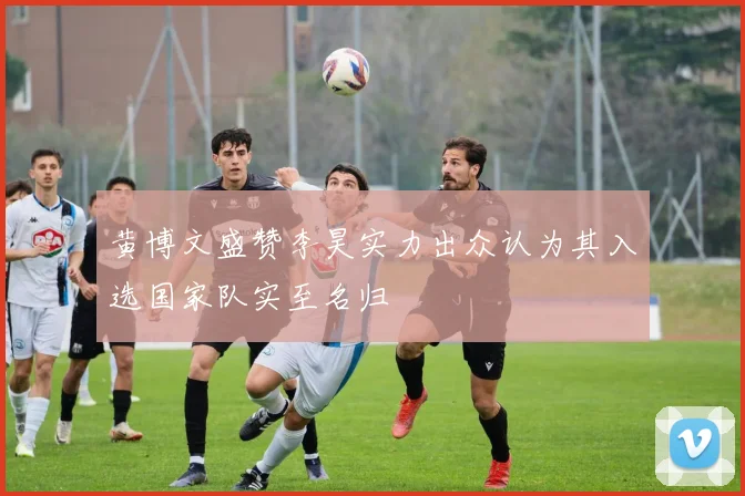 黄博文盛赞李昊实力出众认为其入选国家队实至名归
