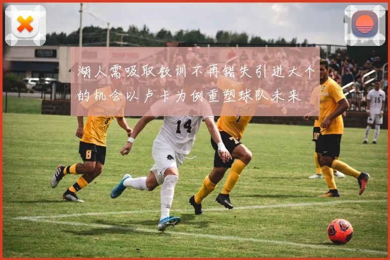 湖人需吸取教训不再错失引进大个的机会以卢卡为例重塑球队未来