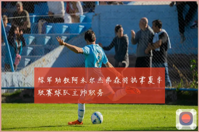绿军助教阿米尔杰弗森将执掌夏季联赛球队主帅职务