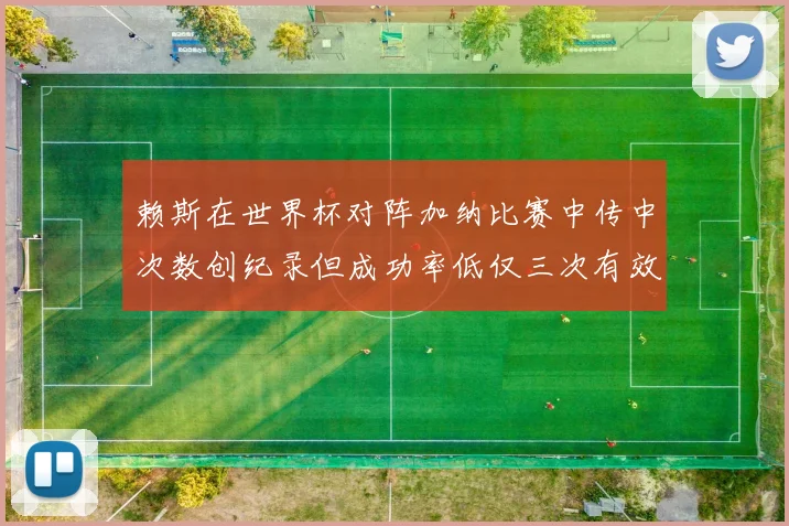 赖斯在世界杯对阵加纳比赛中传中次数创纪录但成功率低仅三次有效