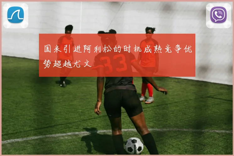 国米引进阿利松的时机成熟竞争优势超越尤文