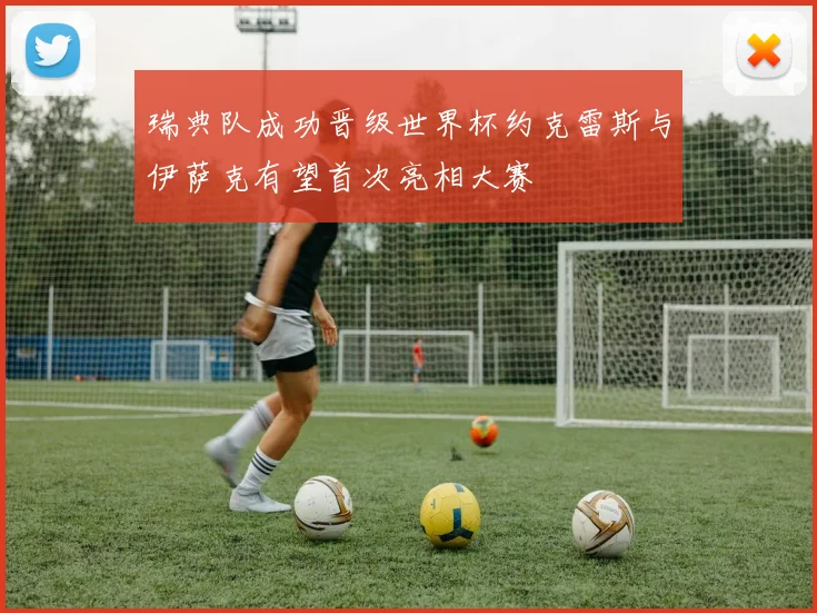 瑞典队成功晋级世界杯约克雷斯与伊萨克有望首次亮相大赛