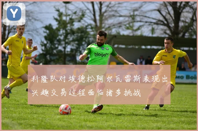 科隆队对埃德松阿尔瓦雷斯表现出兴趣交易过程面临诸多挑战